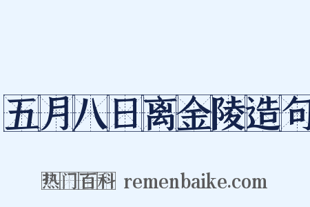 五月八日离金陵造句是什么意思的图片
